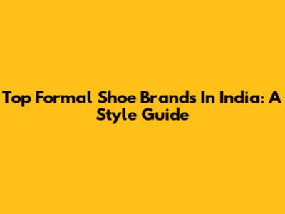 Top Formal Shoe Brands In India: A Style Guide
