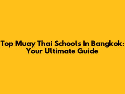 Top Muay Thai Schools In Bangkok: Your Ultimate Guide