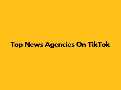 Top News Agencies On TikTok