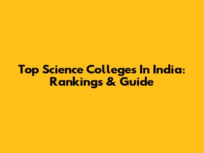 Top Science Colleges In India: Rankings & Guide