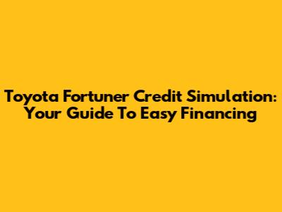 Toyota Fortuner Credit Simulation: Your Guide To Easy Financing