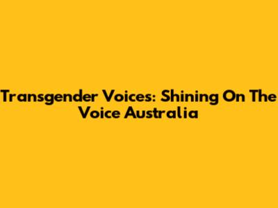 Transgender Voices: Shining On The Voice Australia