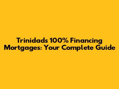 Trinidad's 100% Financing Mortgages: Your Complete Guide