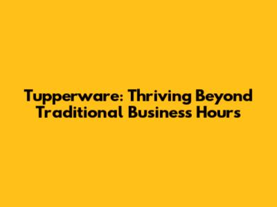 Tupperware: Thriving Beyond Traditional Business Hours