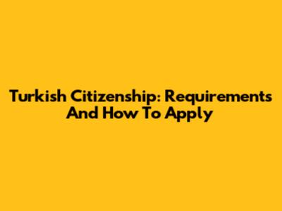 Turkish Citizenship: Requirements And How To Apply