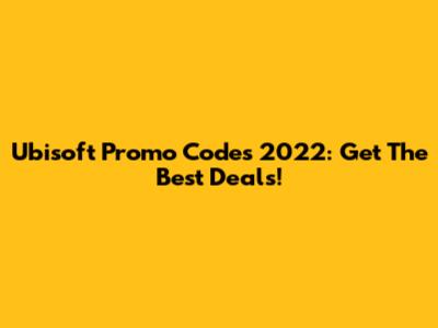 Ubisoft Promo Codes 2022: Get The Best Deals!