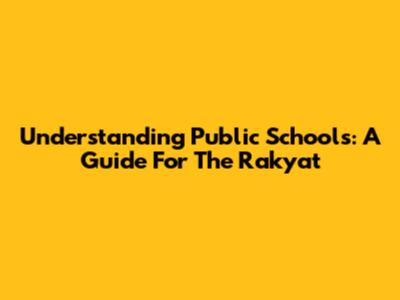 Understanding Public Schools: A Guide For The Rakyat