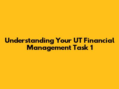 Understanding Your UT Financial Management Task 1