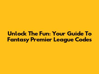 Unlock The Fun: Your Guide To Fantasy Premier League Codes