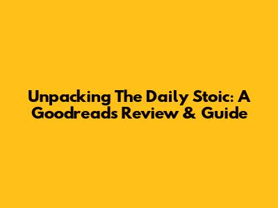 Unpacking 'The Daily Stoic': A Goodreads Review & Guide