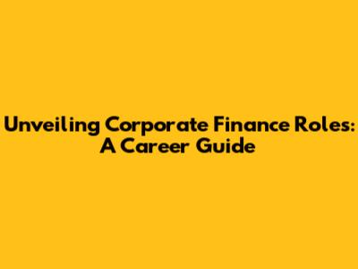 Unveiling Corporate Finance Roles: A Career Guide