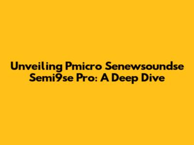 Unveiling Pmicro Senewsoundse Semi9se Pro: A Deep Dive