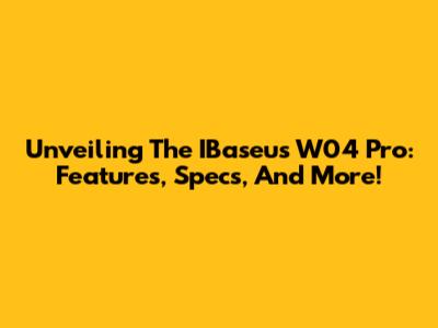 Unveiling The IBaseus W04 Pro: Features, Specs, And More!