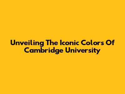 Unveiling The Iconic Colors Of Cambridge University