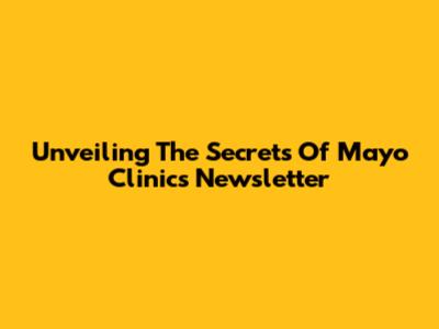 Unveiling The Secrets Of Mayo Clinic's Newsletter