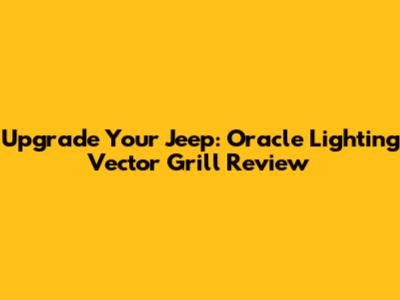 Upgrade Your Jeep: Oracle Lighting Vector Grill Review