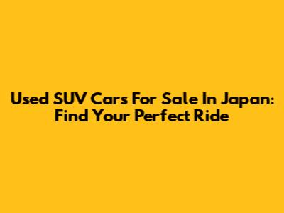 Used SUV Cars For Sale In Japan: Find Your Perfect Ride