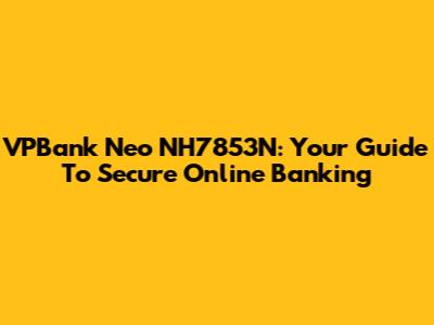 VPBank Neo NH7853N: Your Guide To Secure Online Banking