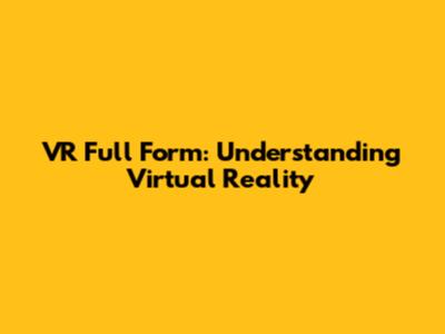 VR Full Form: Understanding Virtual Reality