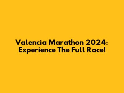 Valencia Marathon 2024: Experience The Full Race!