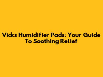 Vicks Humidifier Pads: Your Guide To Soothing Relief