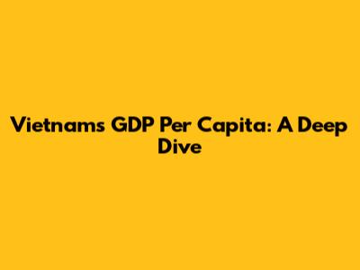 Vietnam's GDP Per Capita: A Deep Dive