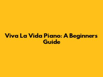 Viva La Vida Piano: A Beginner's Guide