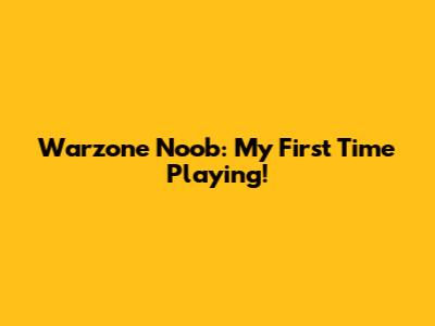 Warzone Noob: My First Time Playing!