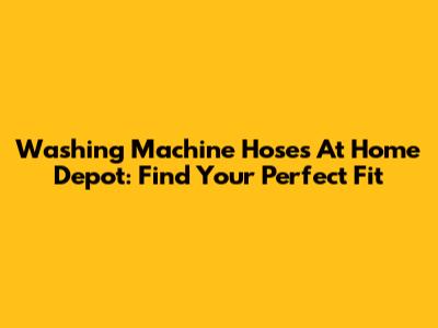 Washing Machine Hoses At Home Depot: Find Your Perfect Fit