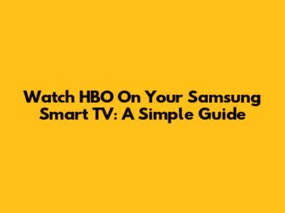 Watch HBO On Your Samsung Smart TV: A Simple Guide