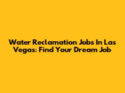 Water Reclamation Jobs In Las Vegas: Find Your Dream Job
