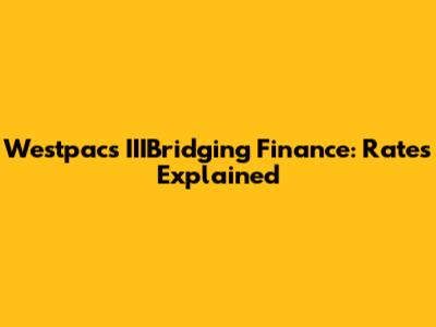Westpac's IIIBridging Finance: Rates Explained