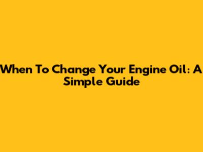 When To Change Your Engine Oil: A Simple Guide