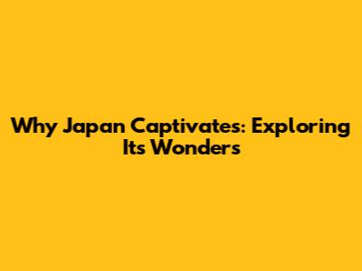 Why Japan Captivates: Exploring Its Wonders