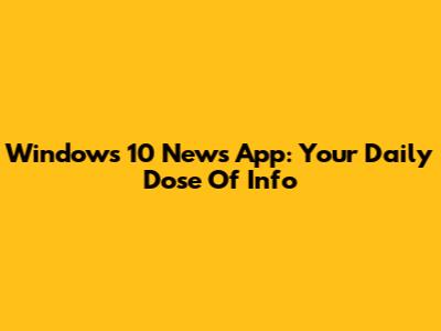 Windows 10 News App: Your Daily Dose Of Info