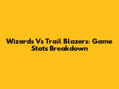Wizards Vs Trail Blazers: Game Stats Breakdown