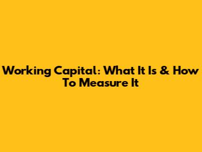 Working Capital: What It Is & How To Measure It