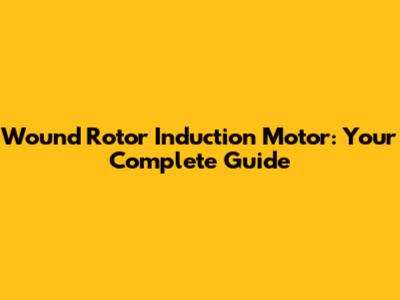 Wound Rotor Induction Motor: Your Complete Guide