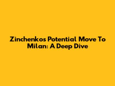 Zinchenko's Potential Move To Milan: A Deep Dive